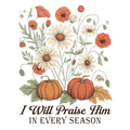 Floral I will Praise Him in Every Season DTF Transfer